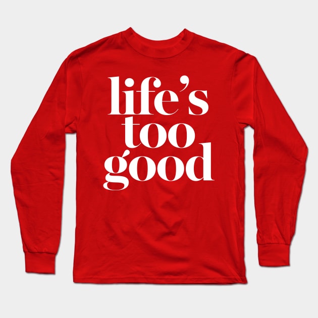 Life's Too Good Long Sleeve T-Shirt by DankFutura